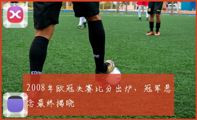 2008年欧冠决赛比分出炉,冠军悬念最终揭晓