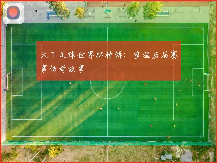 天下足球世界杯特辑:重温历届赛事传奇故事