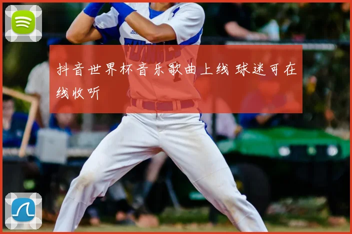 抖音世界杯音乐歌曲上线 球迷可在线收听