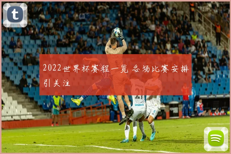 2022世界杯赛程一览 各场比赛安排引关注