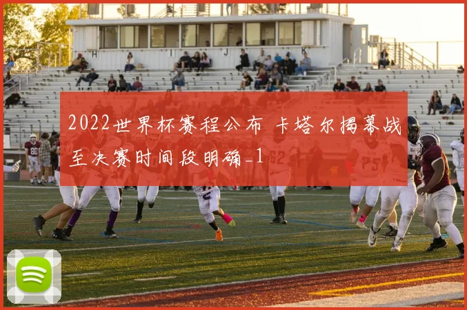 2022世界杯赛程公布 卡塔尔揭幕战至决赛时间段明确_1