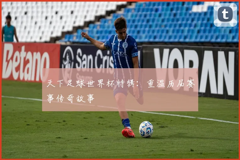 天下足球世界杯特辑：重温历届赛事传奇故事