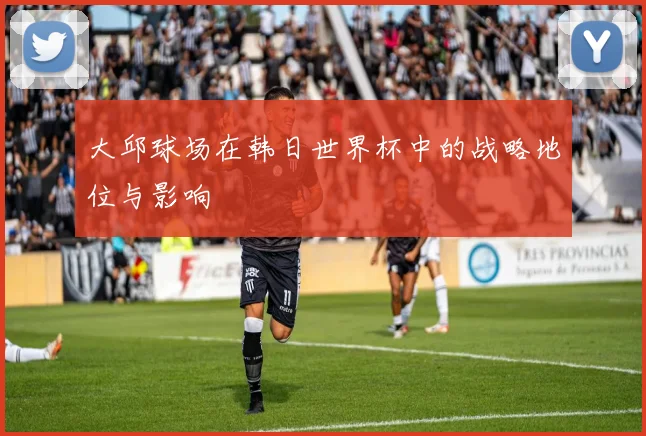 大邱球场在韩日世界杯中的战略地位与影响
