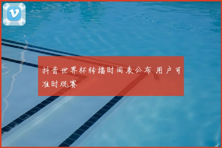 抖音世界杯转播时间表公布 用户可准时观赛