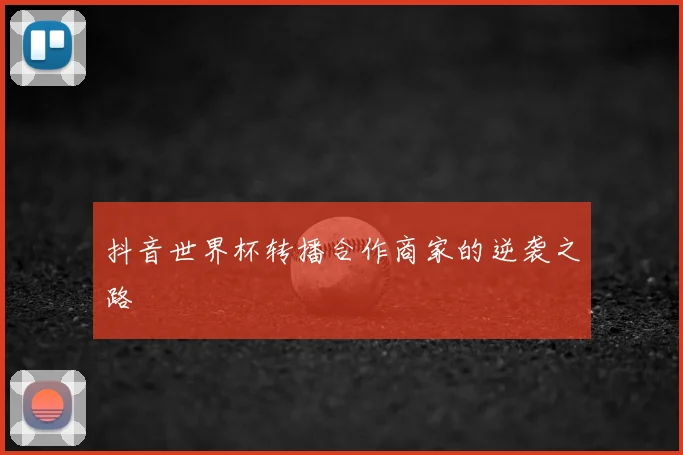 抖音世界杯转播合作商家的逆袭之路
