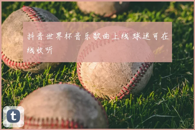 抖音世界杯音乐歌曲上线 球迷可在线收听