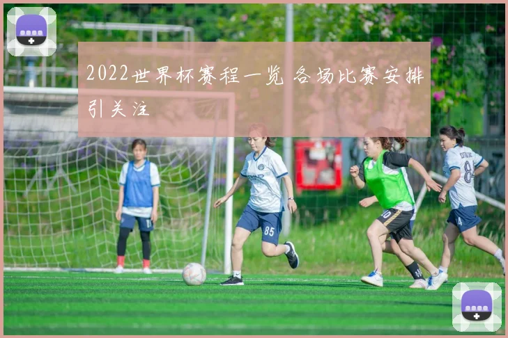 2022世界杯赛程一览 各场比赛安排引关注