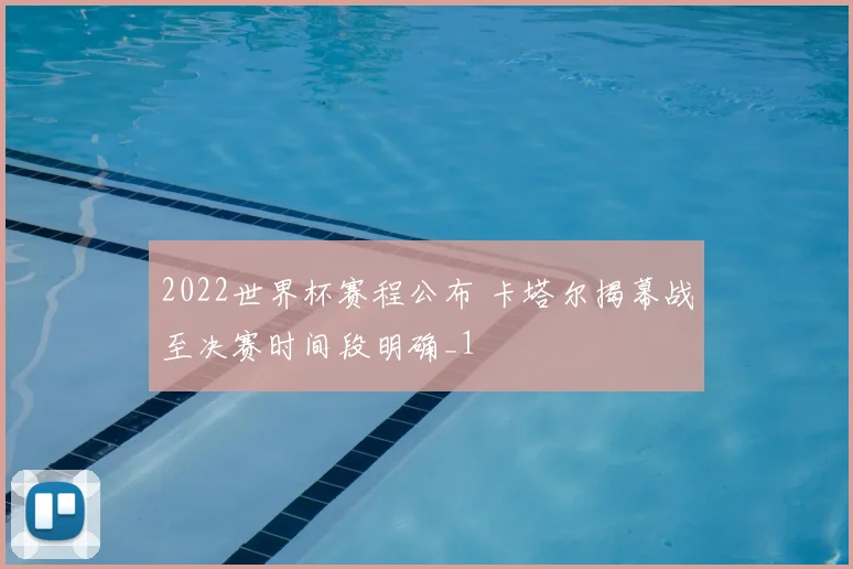 2022世界杯赛程公布 卡塔尔揭幕战至决赛时间段明确_1